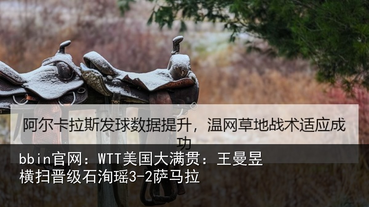 bbin官网：WTT美国大满贯：王曼昱横扫晋级石洵瑶3-2萨马拉