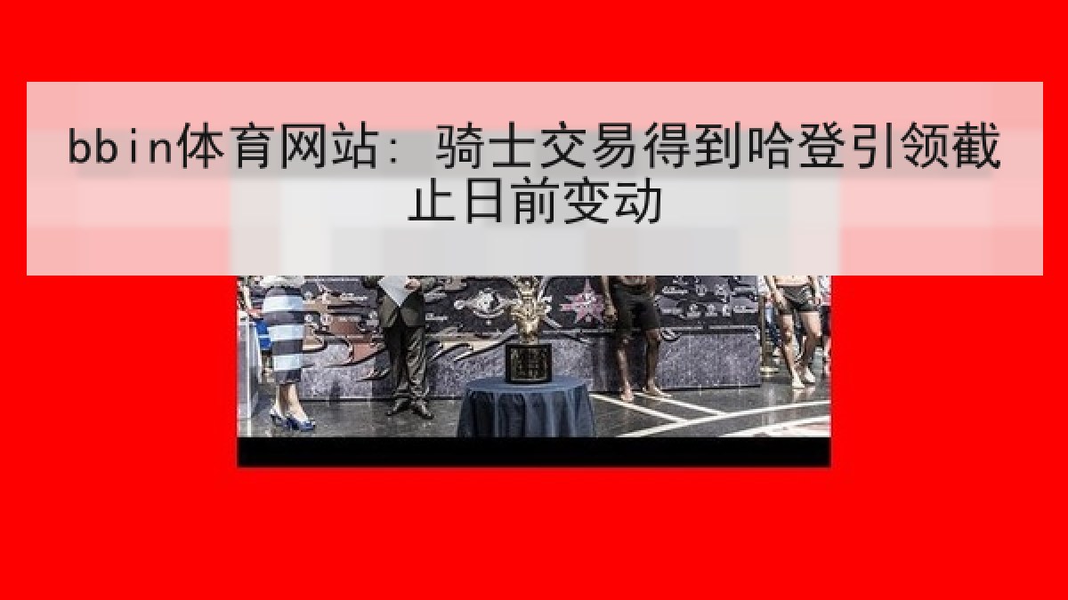 bbin体育网站: 骑士交易得到哈登引领截止日前变动