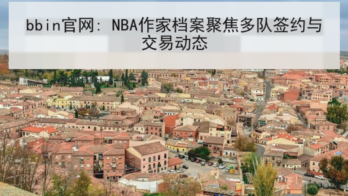 bbin官网: NBA作家档案聚焦多队签约与交易动态