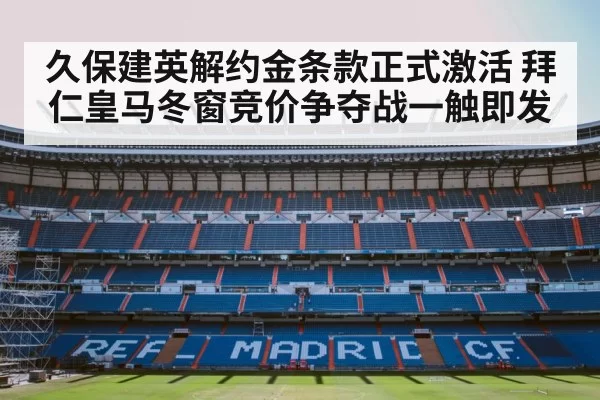 久保建英解约金条款正式激活 拜仁皇马冬窗竞价争夺战一触即发