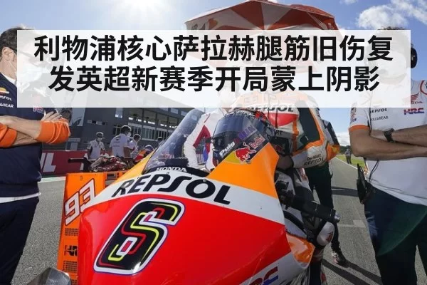 利物浦核心萨拉赫腿筋旧伤复发英超新赛季开局蒙上阴影