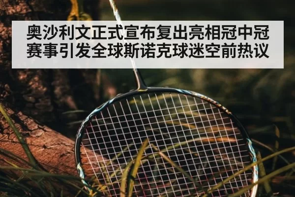 奥沙利文正式宣布复出亮相冠中冠赛事引发全球斯诺克球迷空前热议
