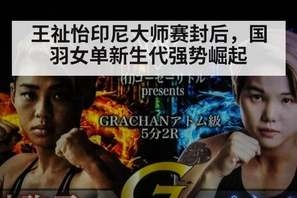 王祉怡印尼大师赛封后，国羽女单新生代强势崛起