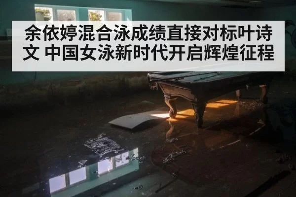 余依婷混合泳成绩直接对标叶诗文 中国女泳新时代开启辉煌征程