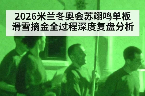 2026米兰冬奥会苏翊鸣单板滑雪摘金全过程深度复盘分析
