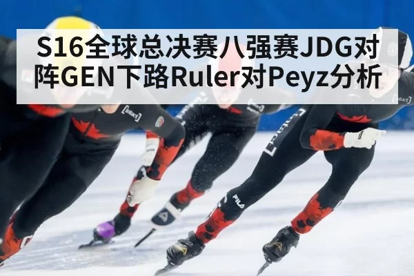 S16全球总决赛八强赛JDG对阵GEN下路Ruler对Peyz分析
